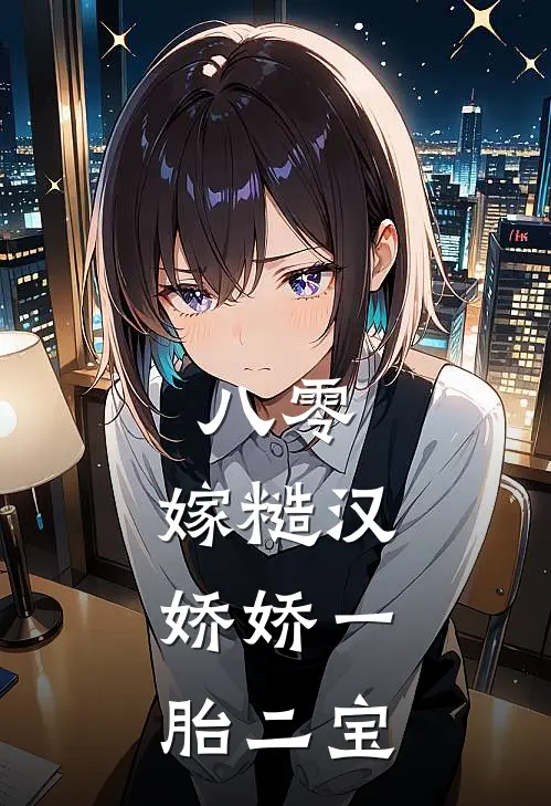 八零：嫁糙汉，娇娇一胎二宝(周勿张燕)火爆小说_《八零：嫁糙汉，娇娇一胎二宝》周勿张燕小说免费在线阅读