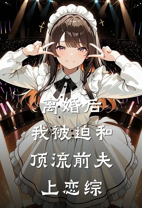 离婚后，我被迫和顶流前夫上恋综