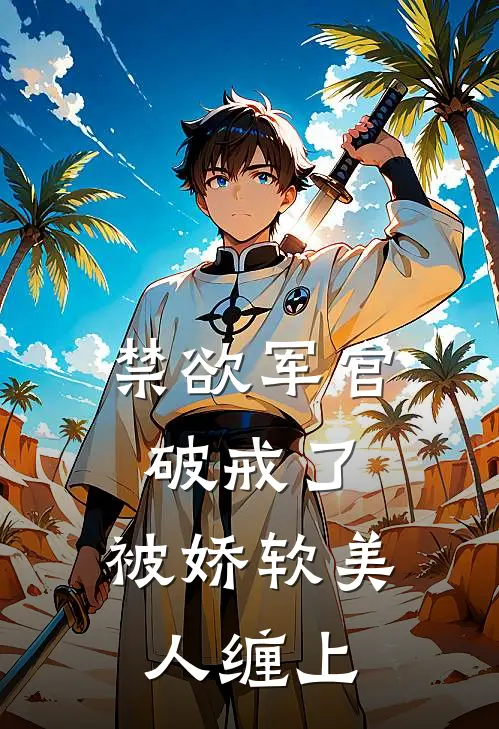 禁欲军官破戒了：被娇软美人缠上陆泽川姜小宝热门的网络小说_完整版小说禁欲军官破戒了：被娇软美人缠上(陆泽川姜小宝)