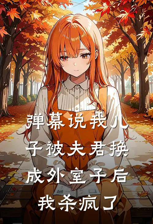 弹幕说我儿子被夫君换成外室子后我杀疯了谢之琦艾玛免费小说全集_免费阅读无弹窗弹幕说我儿子被夫君换成外室子后我杀疯了谢之琦艾玛