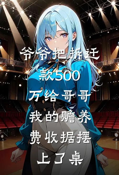 爷爷把拆迁款500万给哥哥，我的赡养费收据摆上了桌磊磊周磊免费小说完结_最新完本小说推荐爷爷把拆迁款500万给哥哥，我的赡养费收据摆上了桌(磊磊周磊)