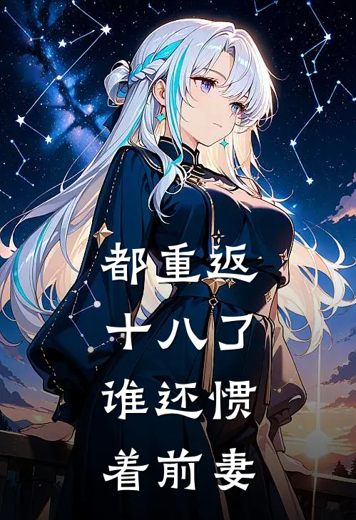 都重返十八了，谁还惯着前妻(苏强苏小波)完结版小说_最新全本小说都重返十八了，谁还惯着前妻苏强苏小波