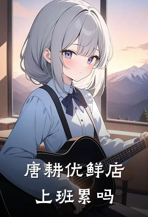 唐耕优鲜店上班累吗