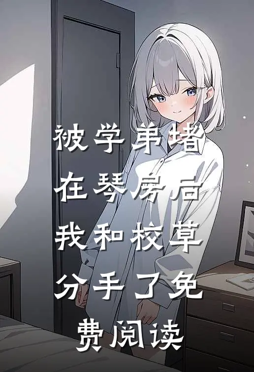 被学弟堵在琴房后我和校草分手了免费阅读