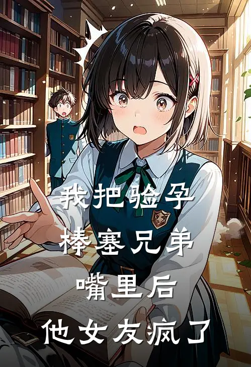 我把验孕棒塞兄弟嘴里后，他女友疯了