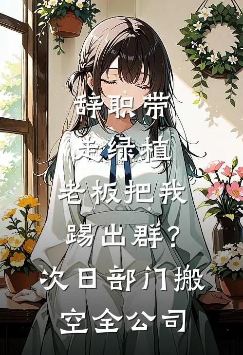 辞职带走绿植，老板把我踢出群？次日，部门搬空全公司