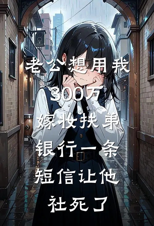 老公想用我300万嫁妆扶弟，银行一条短信让他社死了