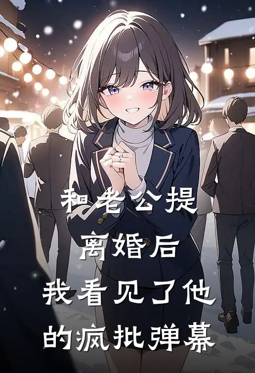 和老公提离婚后，我看见了他的疯批弹幕