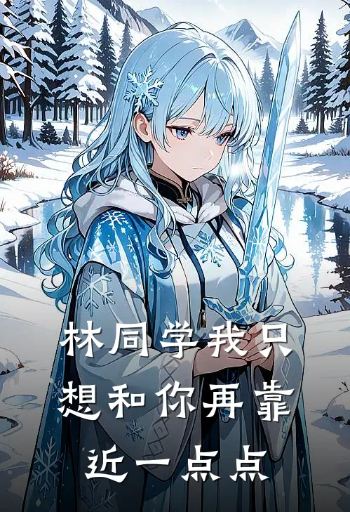 林同学我只想和你再靠近一点点林晓晓顾言完结版小说_最新章节列表林同学我只想和你再靠近一点点(林晓晓顾言)