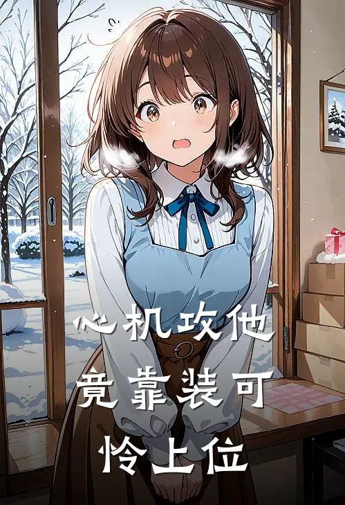 心机攻他竟靠装可怜上位(白久白衍)完结小说推荐_小说全文免费阅读心机攻他竟靠装可怜上位白久白衍