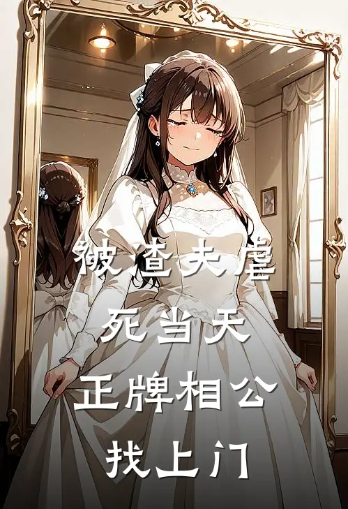 被渣夫虐死当天，正牌相公找上门