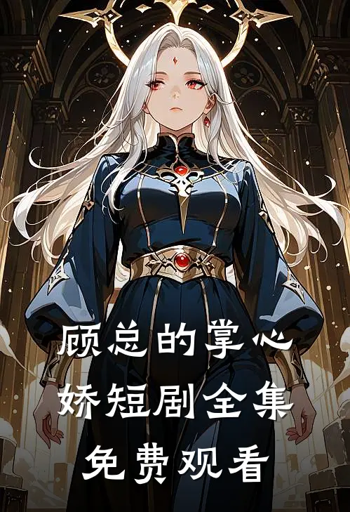 顾总的掌心娇短剧全集免费观看