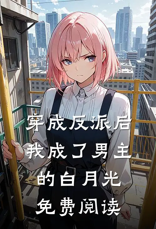 穿成反派后我成了男主的白月光免费阅读