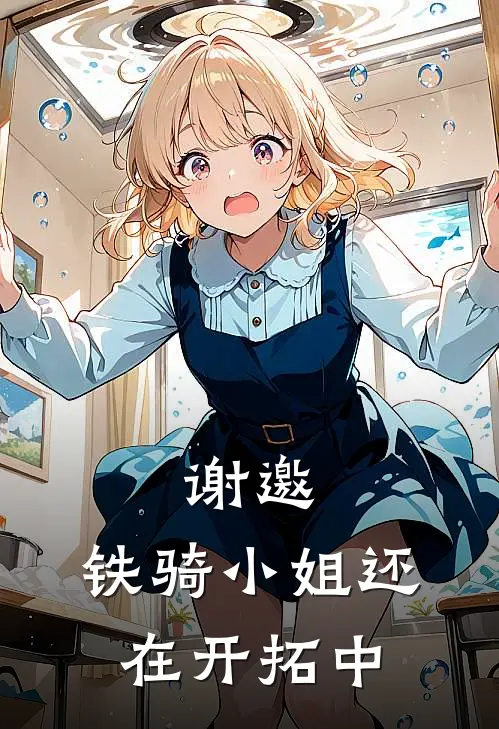 谢邀，铁骑小姐还在开拓中艾丝妲琉璃新热门小说_最新章节列表谢邀，铁骑小姐还在开拓中(艾丝妲琉璃)