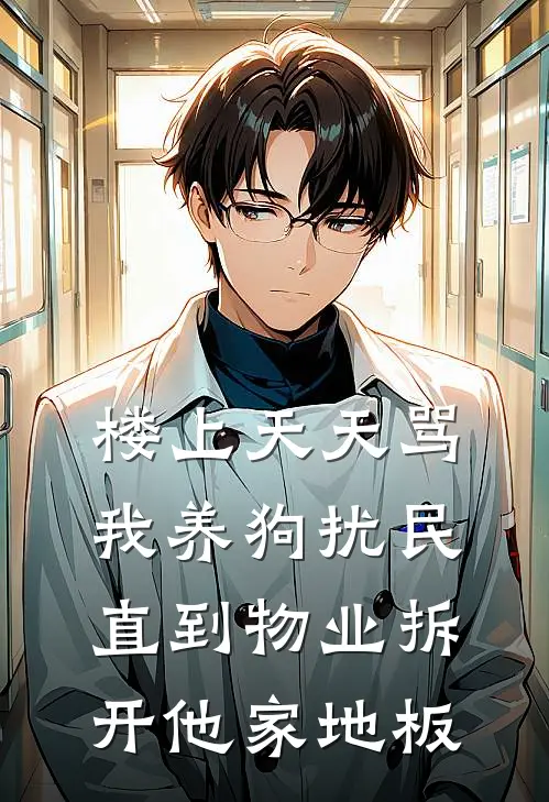 楼上天天骂我养狗扰民，直到物业拆开他家地板林晚李哥小说完整版_热门好看小说楼上天天骂我养狗扰民，直到物业拆开他家地板(林晚李哥)