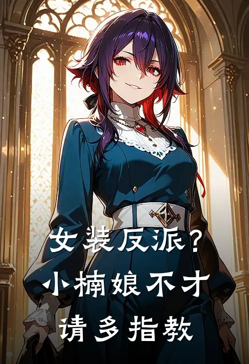 女装反派？小楠娘不才，请多指教(洛绫玥刘韦)在线免费小说_完整版免费小说女装反派？小楠娘不才，请多指教(洛绫玥刘韦)
