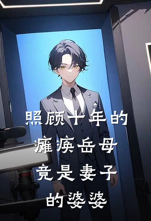 《照顾十年的瘫痪岳母，竟是妻子的婆婆》周溪清北已完结小说_照顾十年的瘫痪岳母，竟是妻子的婆婆(周溪清北)全文免费阅读无弹窗大结局