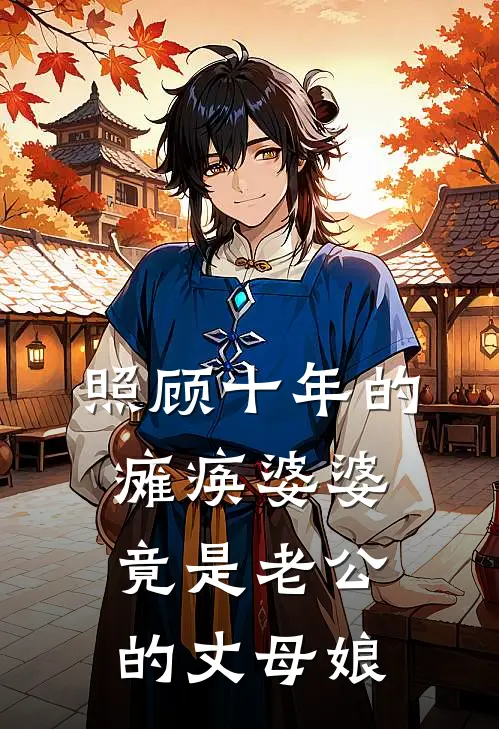 照顾十年的瘫痪婆婆，竟是老公的丈母娘(周泽清北)全本免费完结小说_小说完结免费照顾十年的瘫痪婆婆，竟是老公的丈母娘周泽清北