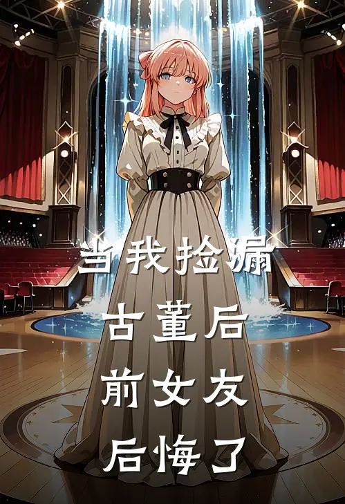 当我捡漏古董后，前女友后悔了