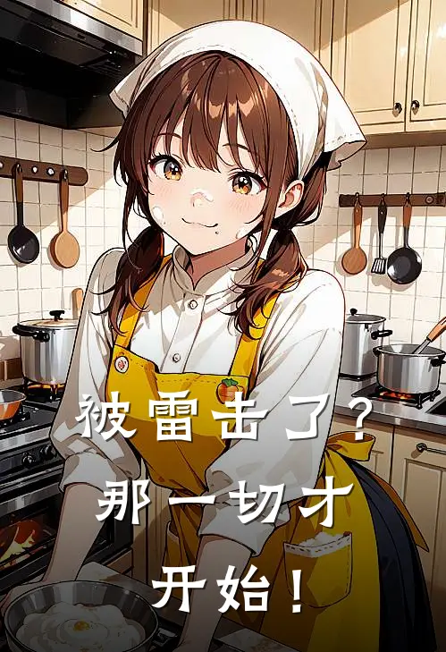 被雷击了？那一切才开始！陈新朱琳琳完结小说免费阅读_热门免费小说被雷击了？那一切才开始！(陈新朱琳琳)