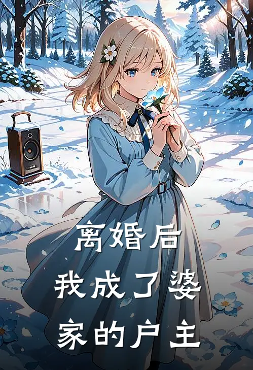 《离婚后，我成了婆家的户主》嘉泽陈嘉泽全文免费在线阅读_《离婚后，我成了婆家的户主》全集阅读