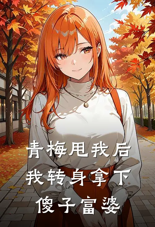 青梅甩我后，我转身拿下傻子富婆