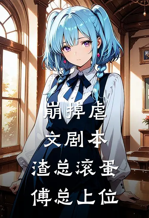 崩掉虐文剧本，渣总滚蛋，傅总上位