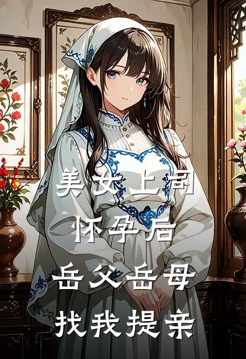 美女上司怀孕后，岳父岳母找我提亲