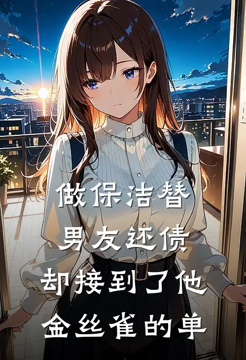 做保洁替男友还债，却接到了他金丝雀的单阿雨林佳儿热门的网络小说_完整版小说做保洁替男友还债，却接到了他金丝雀的单(阿雨林佳儿)