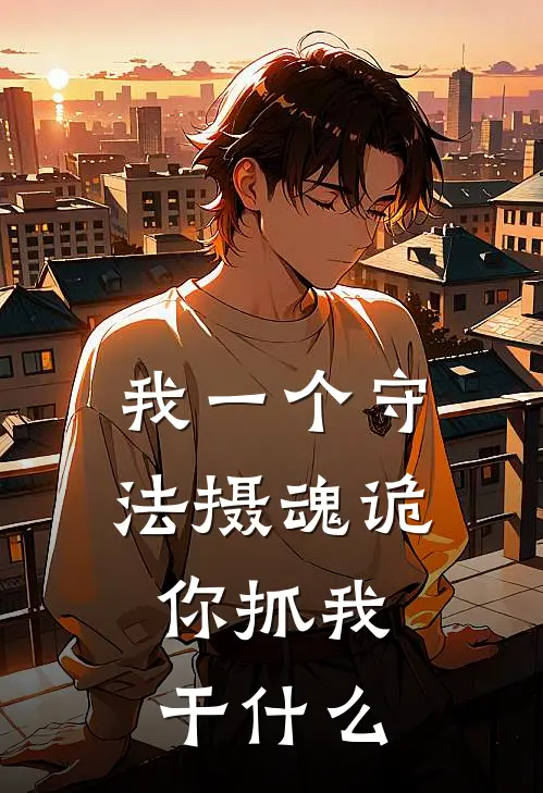 我一个守法摄魂诡，你抓我干什么(陆行止白月光)免费阅读全文_免费完结版小说我一个守法摄魂诡，你抓我干什么陆行止白月光