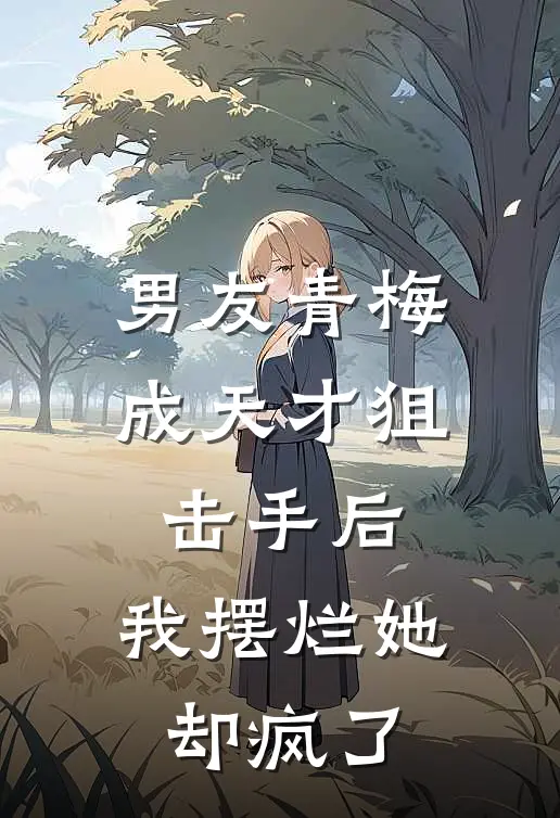 男友青梅成天才狙击手后，我摆烂她却疯了