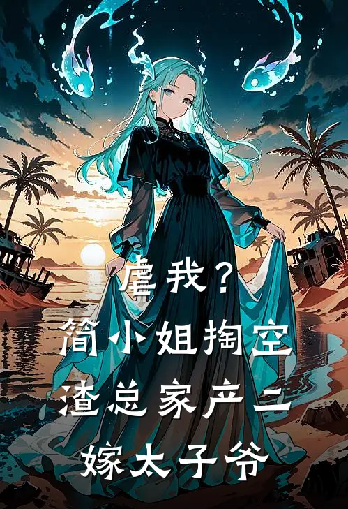 虐我？简小姐掏空渣总家产二嫁太子爷