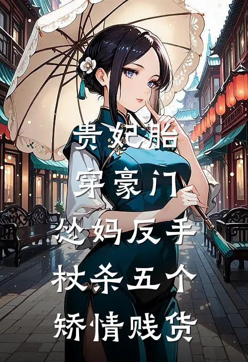 贵妃胎穿豪门，怂妈反手杖杀五个矫情贱货苏雅林婉小说免费完结_最新章节列表贵妃胎穿豪门，怂妈反手杖杀五个矫情贱货(苏雅林婉)